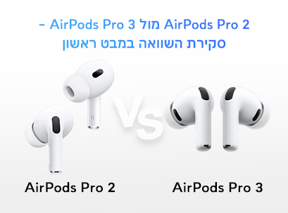 AirPods Pro 2 מול AirPods Pro 3 | השוואה מלאה ותכונות חדשות